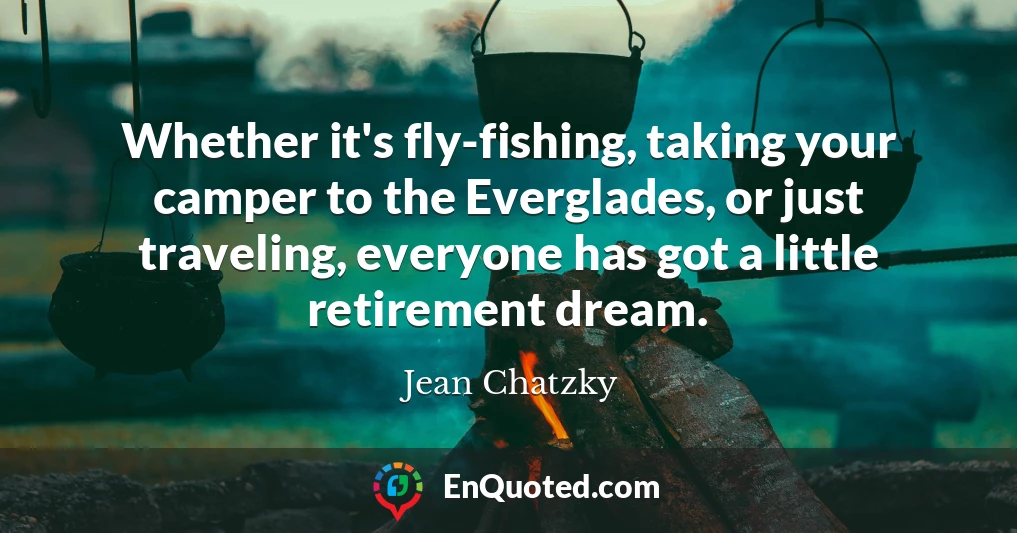 Whether it's fly-fishing, taking your camper to the Everglades, or just traveling, everyone has got a little retirement dream.
