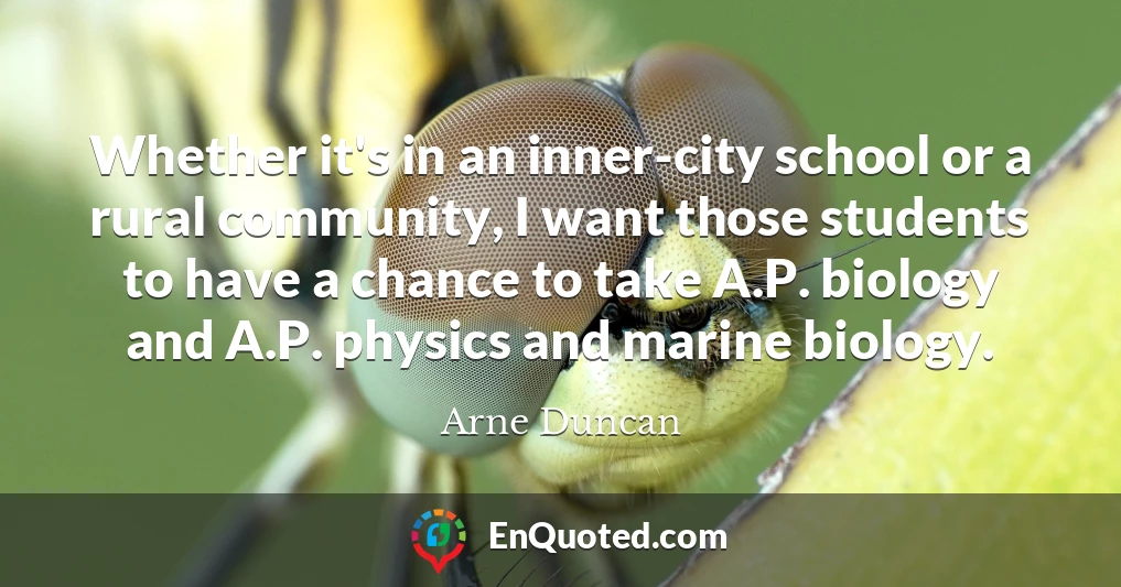 Whether it's in an inner-city school or a rural community, I want those students to have a chance to take A.P. biology and A.P. physics and marine biology.