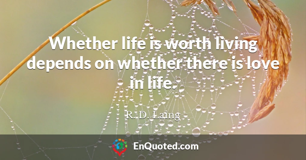 Whether life is worth living depends on whether there is love in life.