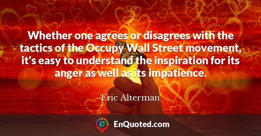 Whether one agrees or disagrees with the tactics of the Occupy Wall Street movement, it's easy to understand the inspiration for its anger as well as its impatience.