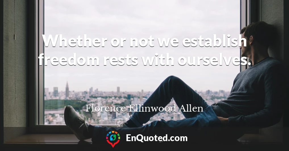 Whether or not we establish freedom rests with ourselves.