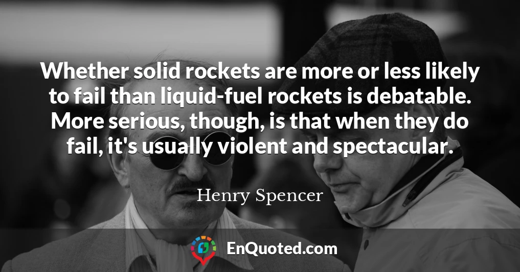 Whether solid rockets are more or less likely to fail than liquid-fuel rockets is debatable. More serious, though, is that when they do fail, it's usually violent and spectacular.