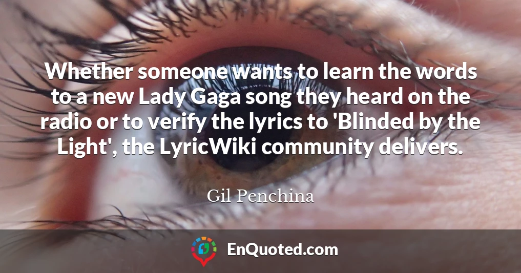 Whether someone wants to learn the words to a new Lady Gaga song they heard on the radio or to verify the lyrics to 'Blinded by the Light', the LyricWiki community delivers.