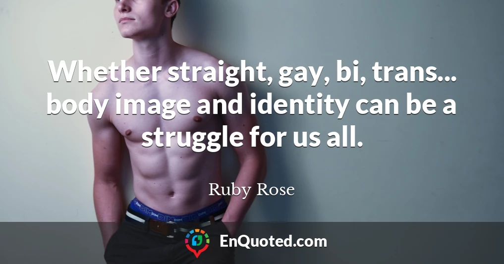 Whether straight, gay, bi, trans... body image and identity can be a struggle for us all.