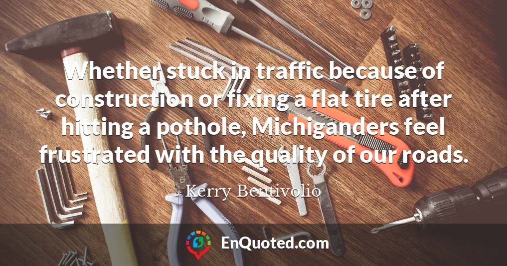 Whether stuck in traffic because of construction or fixing a flat tire after hitting a pothole, Michiganders feel frustrated with the quality of our roads.