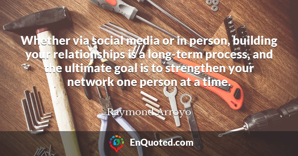 Whether via social media or in person, building your relationships is a long-term process, and the ultimate goal is to strengthen your network one person at a time.