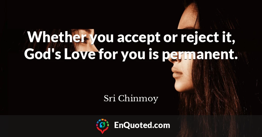 Whether you accept or reject it, God's Love for you is permanent.