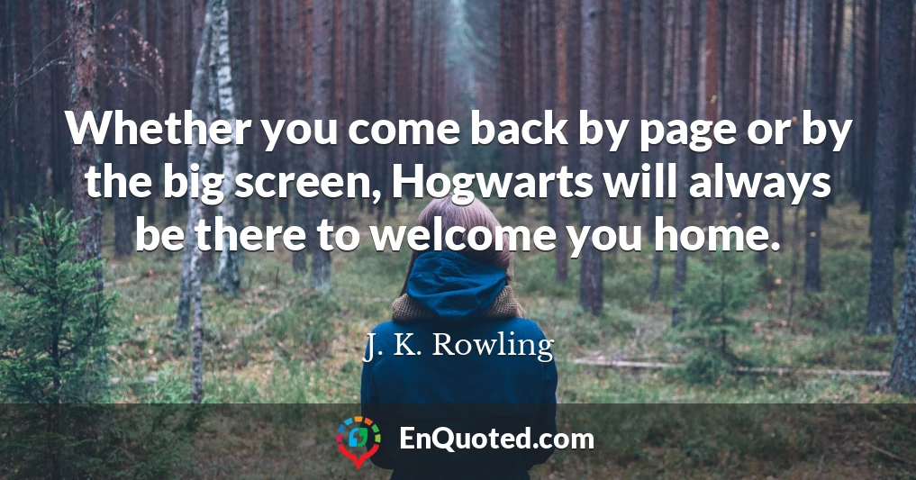 Whether you come back by page or by the big screen, Hogwarts will always be there to welcome you home.