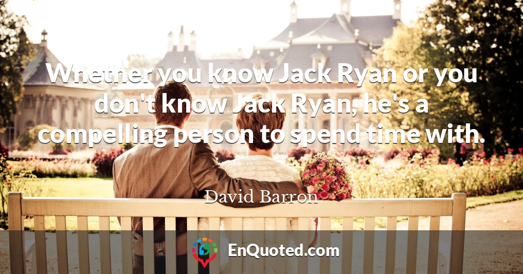 Whether you know Jack Ryan or you don't know Jack Ryan, he's a compelling person to spend time with.