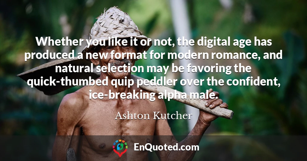 Whether you like it or not, the digital age has produced a new format for modern romance, and natural selection may be favoring the quick-thumbed quip peddler over the confident, ice-breaking alpha male.