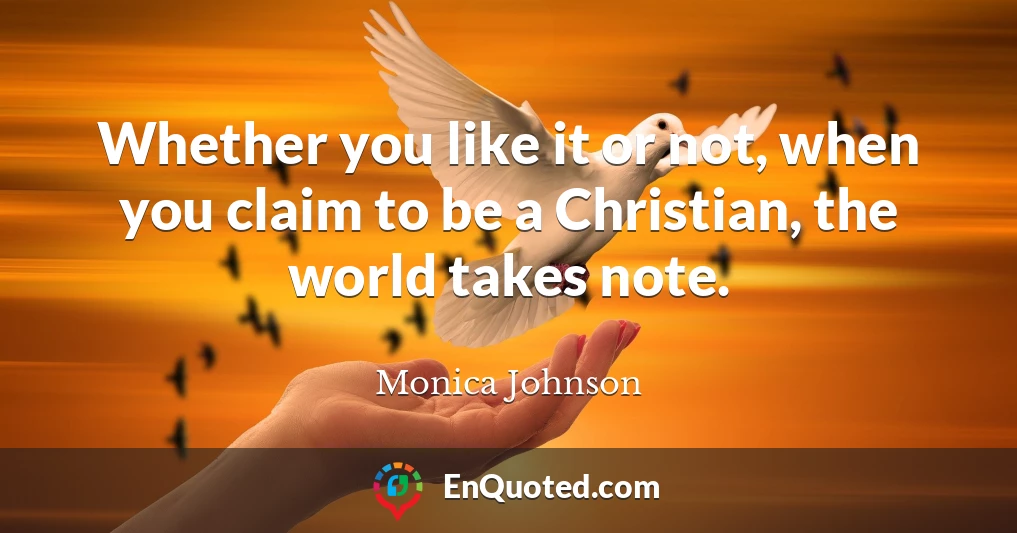 Whether you like it or not, when you claim to be a Christian, the world takes note.