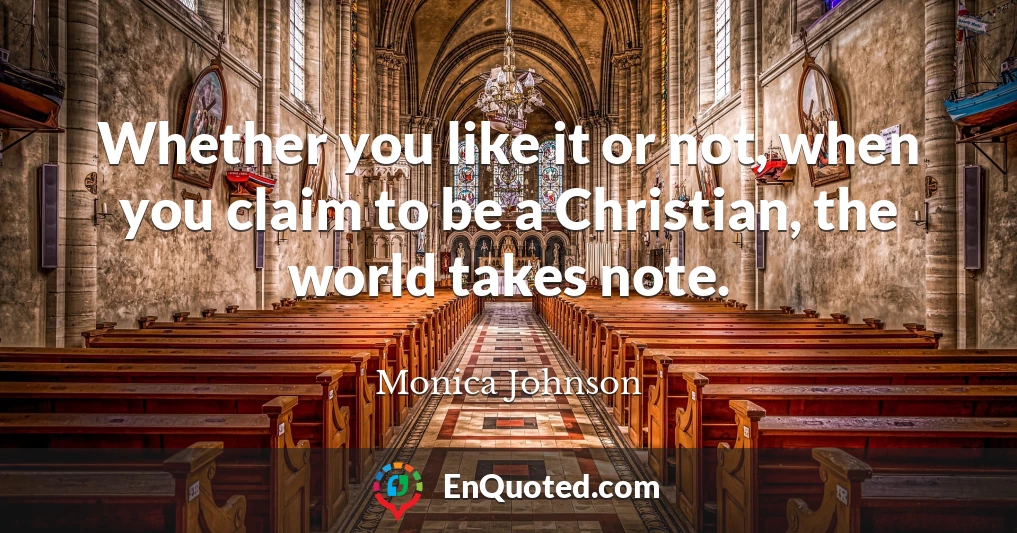 Whether you like it or not, when you claim to be a Christian, the world takes note.