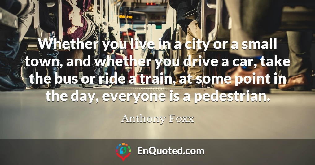 Whether you live in a city or a small town, and whether you drive a car, take the bus or ride a train, at some point in the day, everyone is a pedestrian.