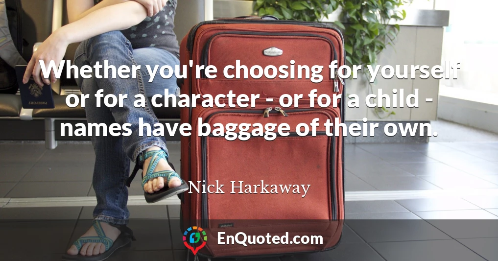 Whether you're choosing for yourself or for a character - or for a child - names have baggage of their own.
