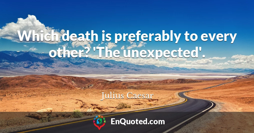 Which death is preferably to every other? 'The unexpected'.