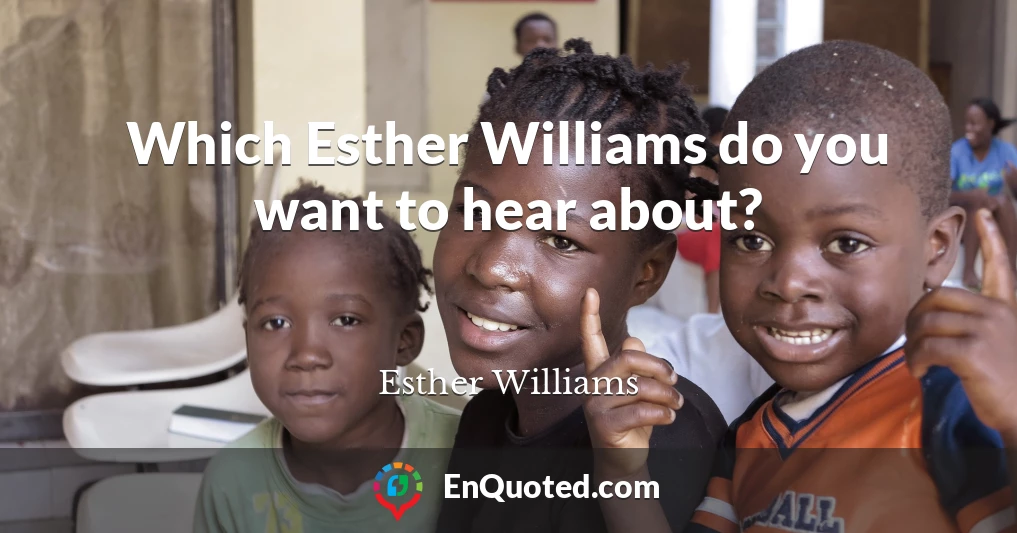 Which Esther Williams do you want to hear about?