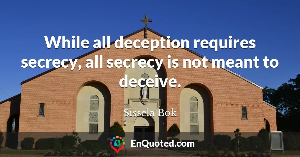 While all deception requires secrecy, all secrecy is not meant to deceive.