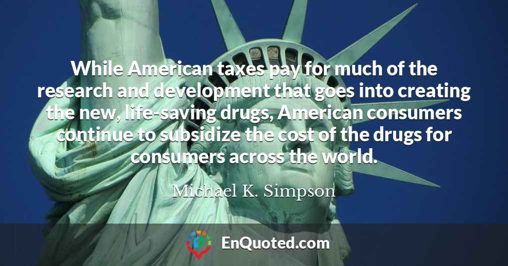 While American taxes pay for much of the research and development that goes into creating the new, life-saving drugs, American consumers continue to subsidize the cost of the drugs for consumers across the world.