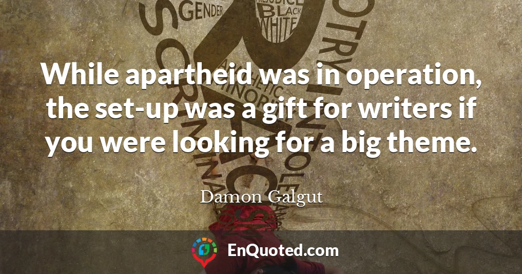 While apartheid was in operation, the set-up was a gift for writers if you were looking for a big theme.