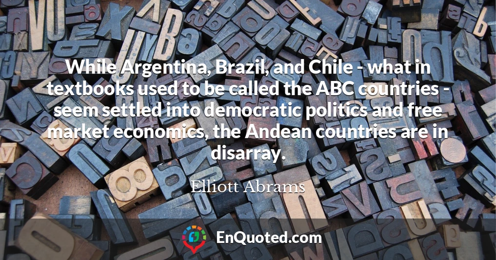 While Argentina, Brazil, and Chile - what in textbooks used to be called the ABC countries - seem settled into democratic politics and free market economics, the Andean countries are in disarray.