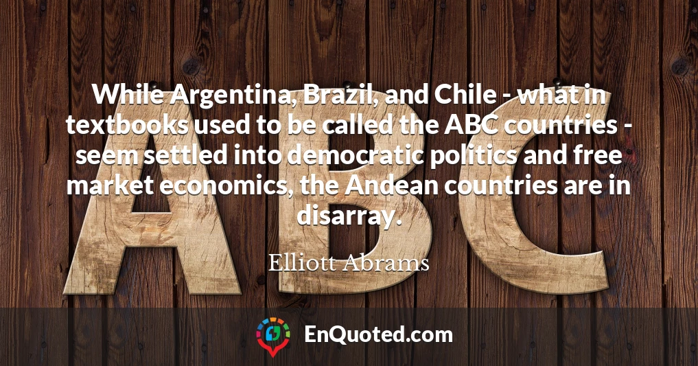 While Argentina, Brazil, and Chile - what in textbooks used to be called the ABC countries - seem settled into democratic politics and free market economics, the Andean countries are in disarray.