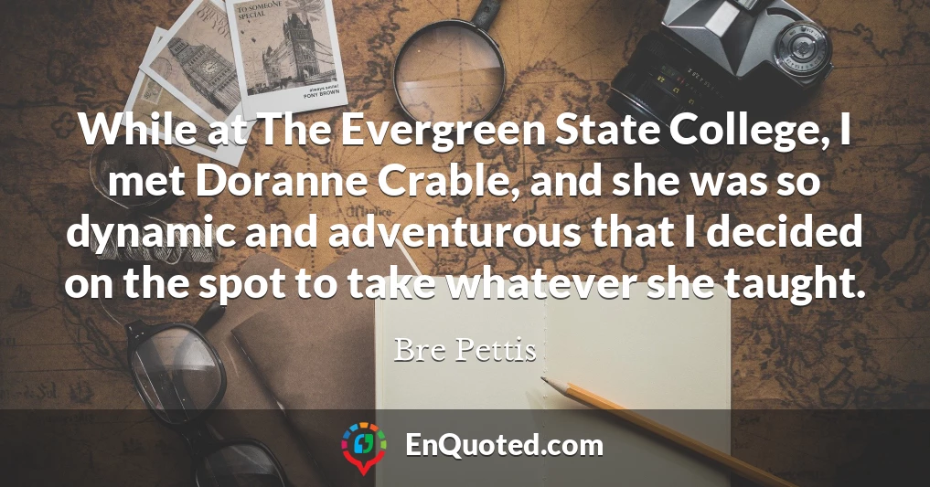 While at The Evergreen State College, I met Doranne Crable, and she was so dynamic and adventurous that I decided on the spot to take whatever she taught.