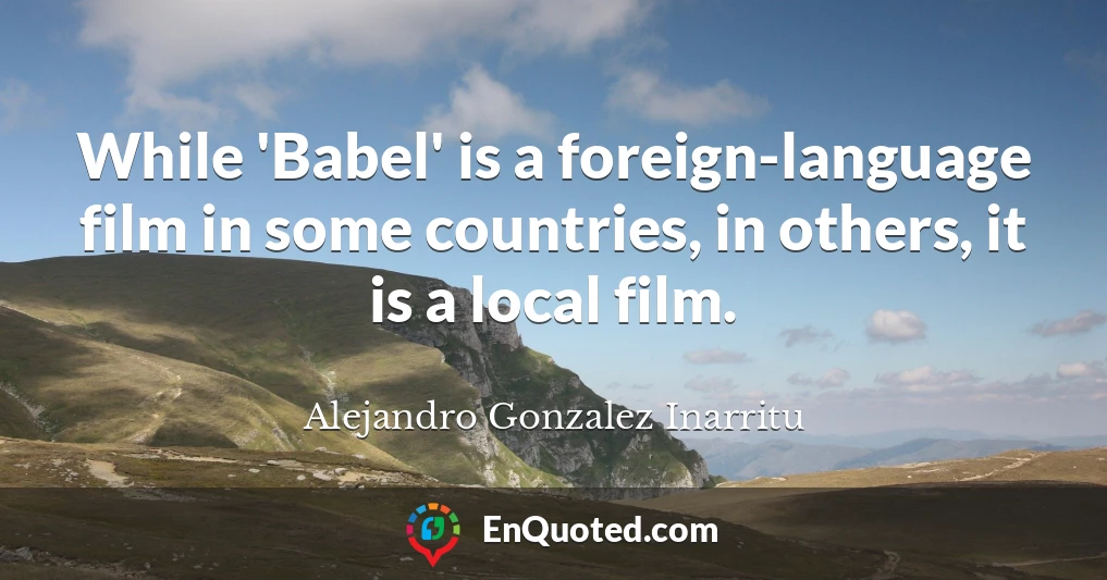 While 'Babel' is a foreign-language film in some countries, in others, it is a local film.
