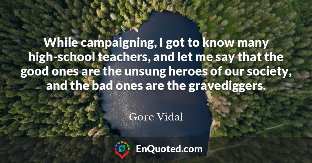 While campaigning, I got to know many high-school teachers, and let me say that the good ones are the unsung heroes of our society, and the bad ones are the gravediggers.