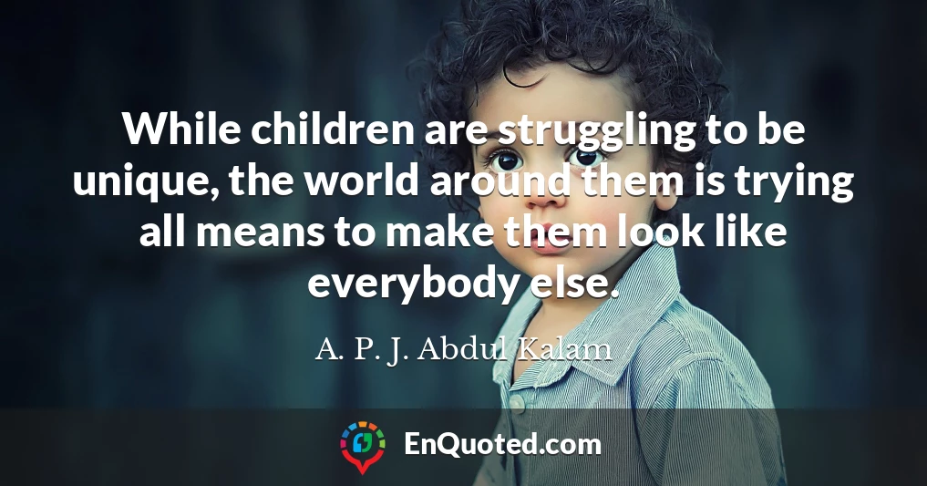 While children are struggling to be unique, the world around them is trying all means to make them look like everybody else.