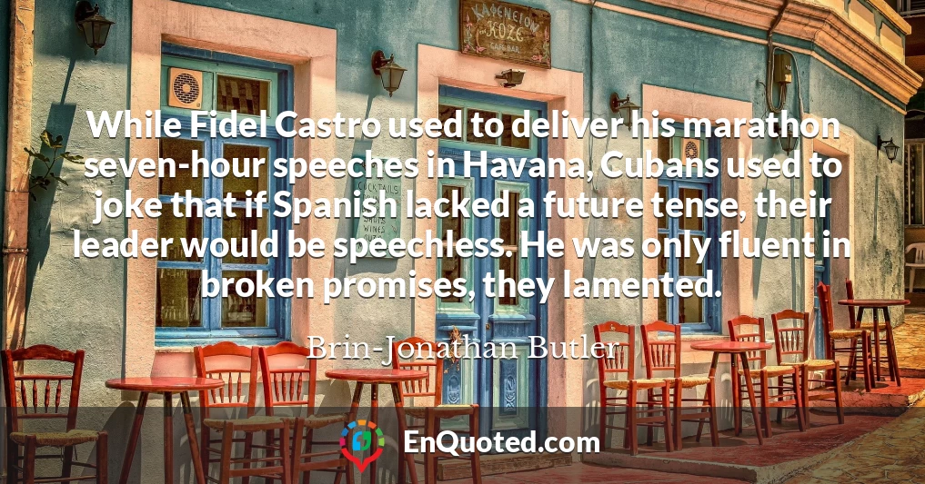 While Fidel Castro used to deliver his marathon seven-hour speeches in Havana, Cubans used to joke that if Spanish lacked a future tense, their leader would be speechless. He was only fluent in broken promises, they lamented.