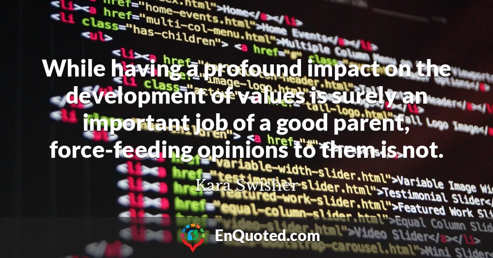 While having a profound impact on the development of values is surely an important job of a good parent, force-feeding opinions to them is not.