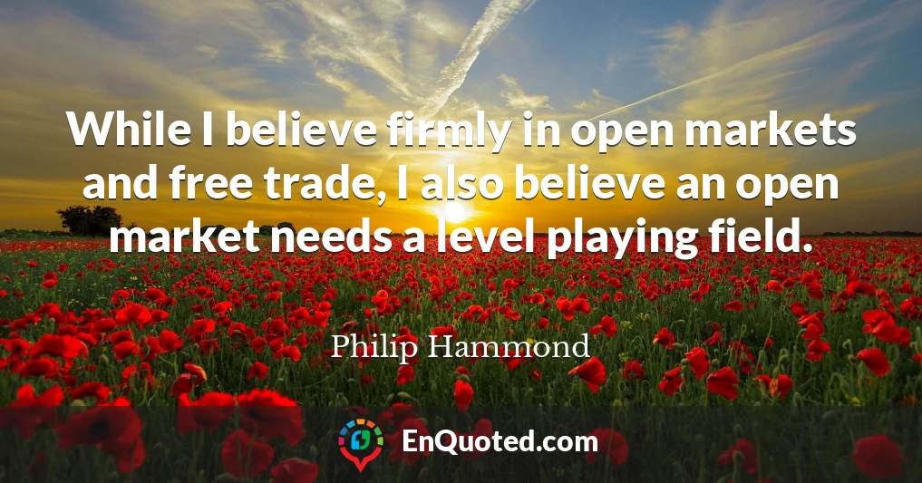 While I believe firmly in open markets and free trade, I also believe an open market needs a level playing field.