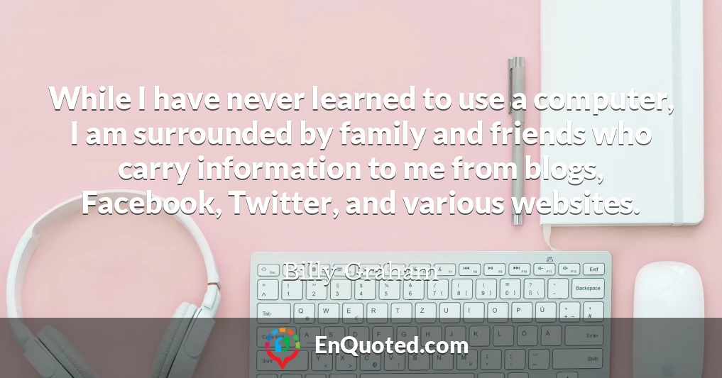 While I have never learned to use a computer, I am surrounded by family and friends who carry information to me from blogs, Facebook, Twitter, and various websites.