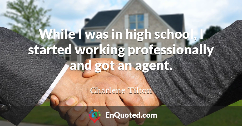 While I was in high school, I started working professionally and got an agent.
