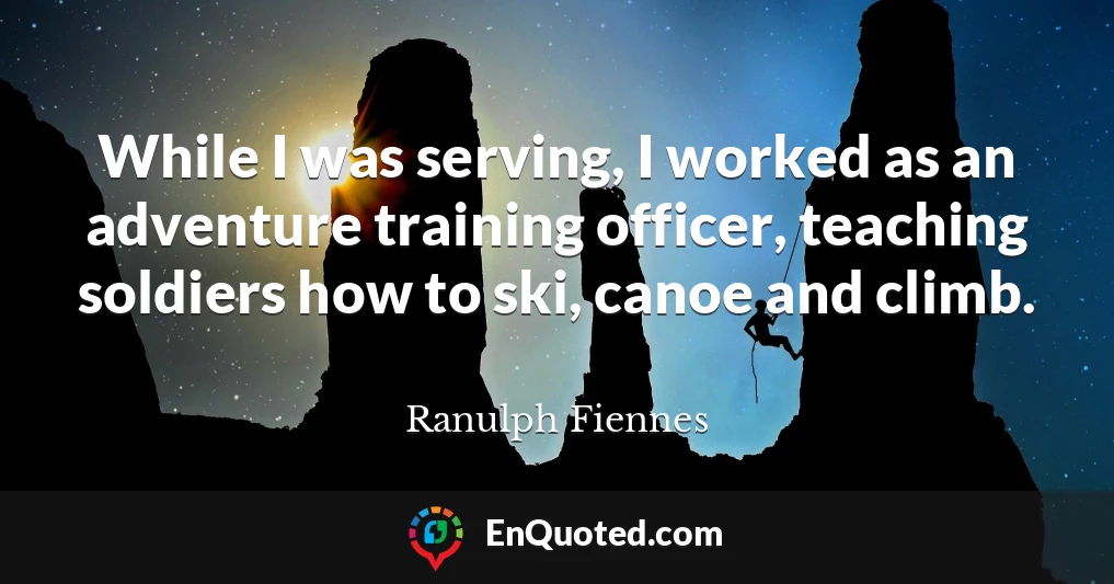 While I was serving, I worked as an adventure training officer, teaching soldiers how to ski, canoe and climb.