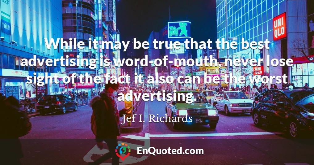 While it may be true that the best advertising is word-of-mouth, never lose sight of the fact it also can be the worst advertising.