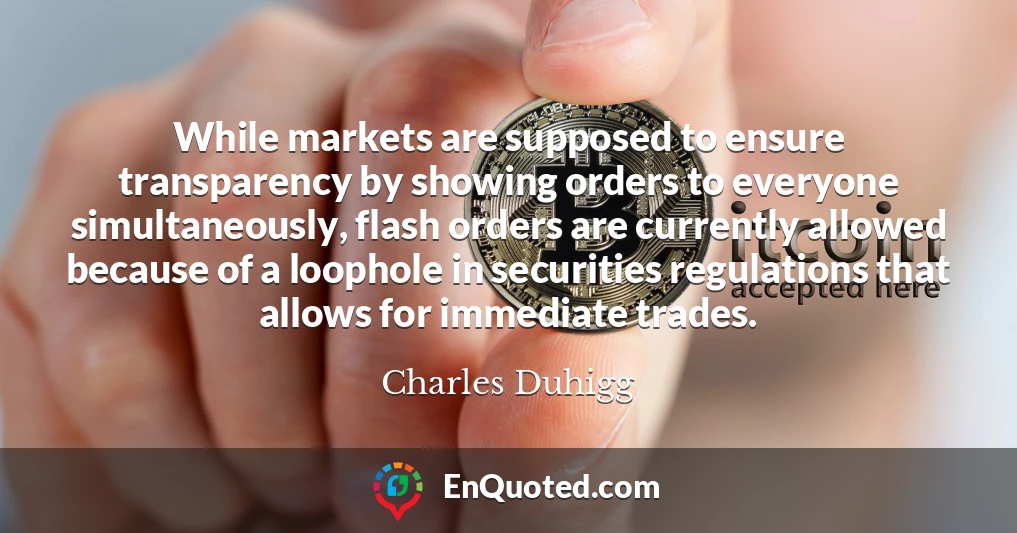 While markets are supposed to ensure transparency by showing orders to everyone simultaneously, flash orders are currently allowed because of a loophole in securities regulations that allows for immediate trades.
