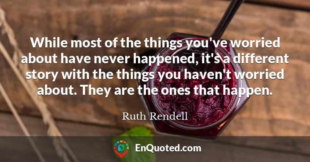 While most of the things you've worried about have never happened, it's a different story with the things you haven't worried about. They are the ones that happen.