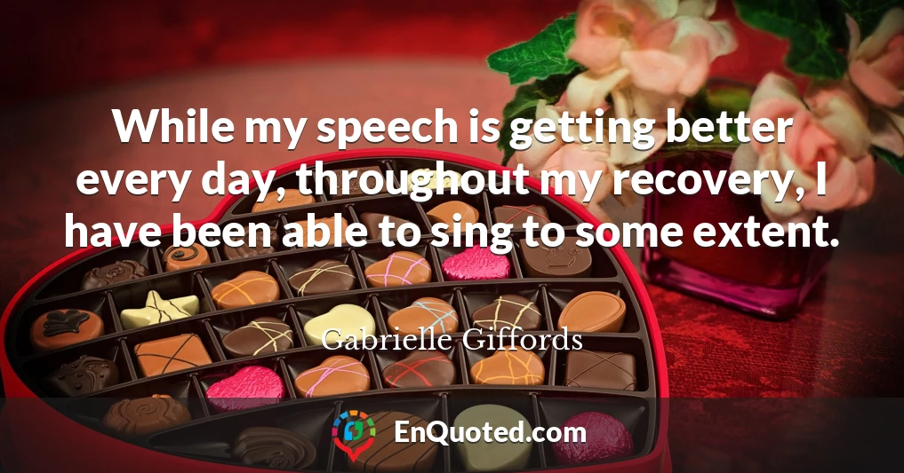 While my speech is getting better every day, throughout my recovery, I have been able to sing to some extent.
