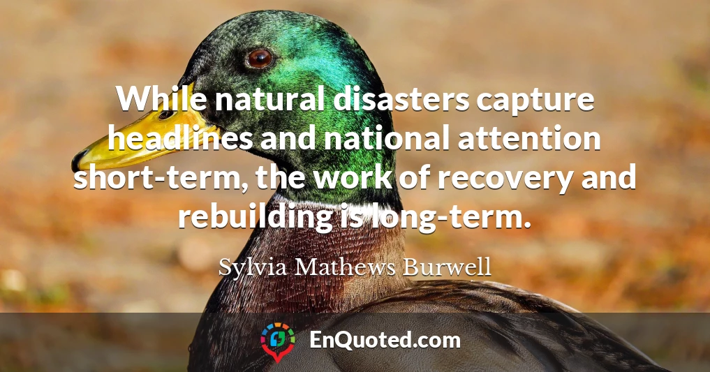 While natural disasters capture headlines and national attention short-term, the work of recovery and rebuilding is long-term.