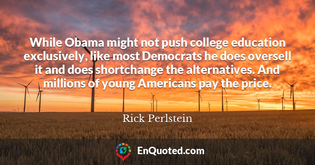 While Obama might not push college education exclusively, like most Democrats he does oversell it and does shortchange the alternatives. And millions of young Americans pay the price.