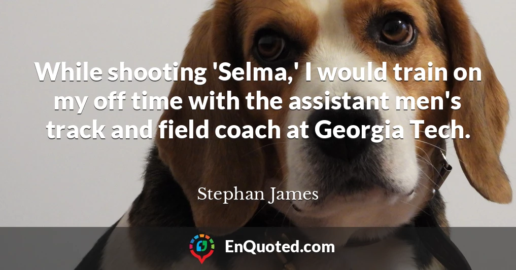 While shooting 'Selma,' I would train on my off time with the assistant men's track and field coach at Georgia Tech.