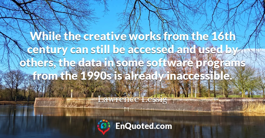 While the creative works from the 16th century can still be accessed and used by others, the data in some software programs from the 1990s is already inaccessible.
