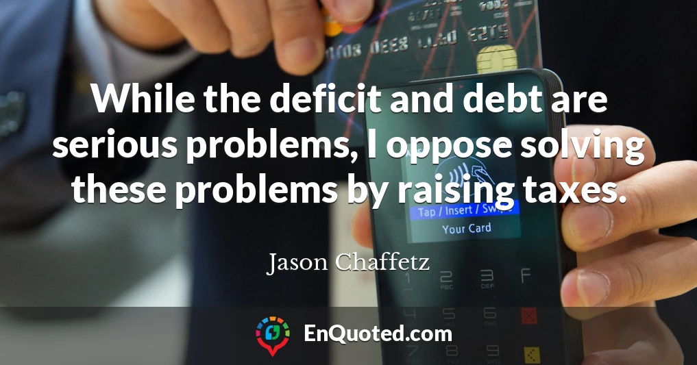 While the deficit and debt are serious problems, I oppose solving these problems by raising taxes.