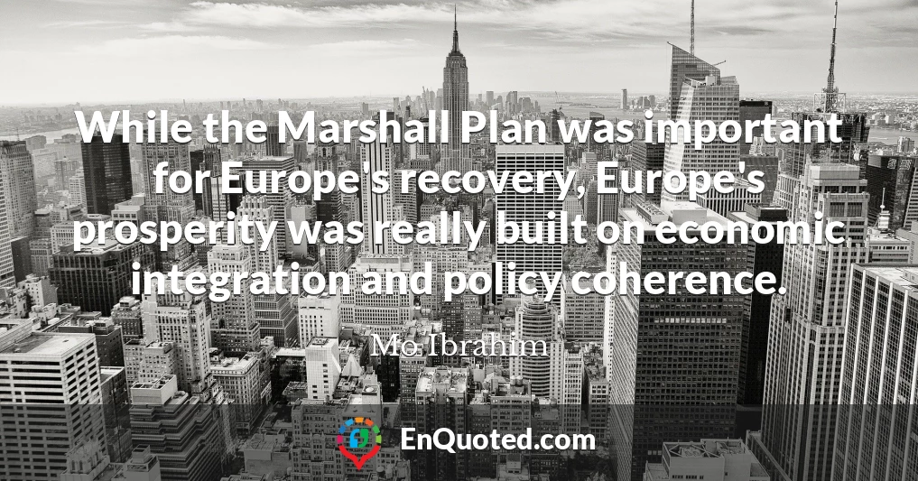 While the Marshall Plan was important for Europe's recovery, Europe's prosperity was really built on economic integration and policy coherence.