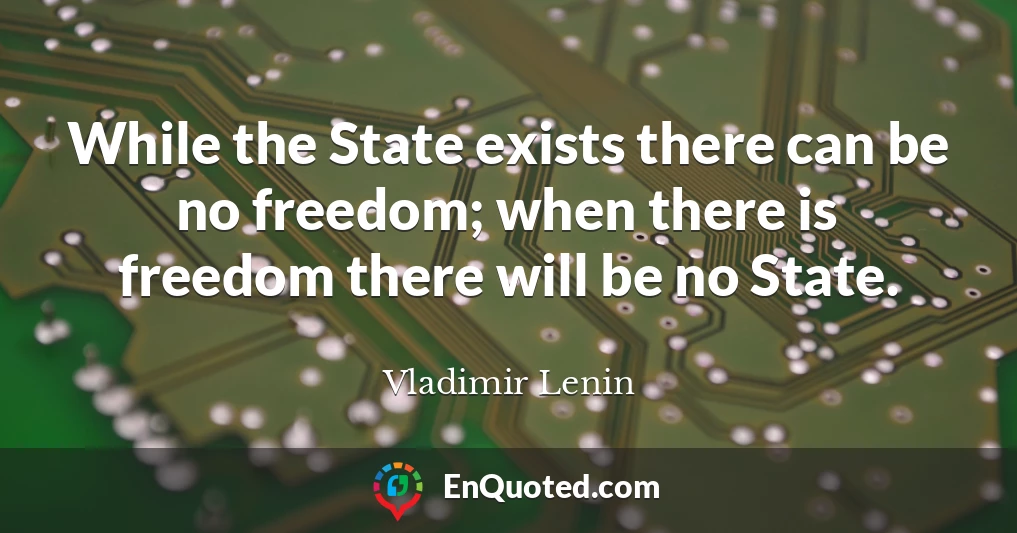 While the State exists there can be no freedom; when there is freedom there will be no State.