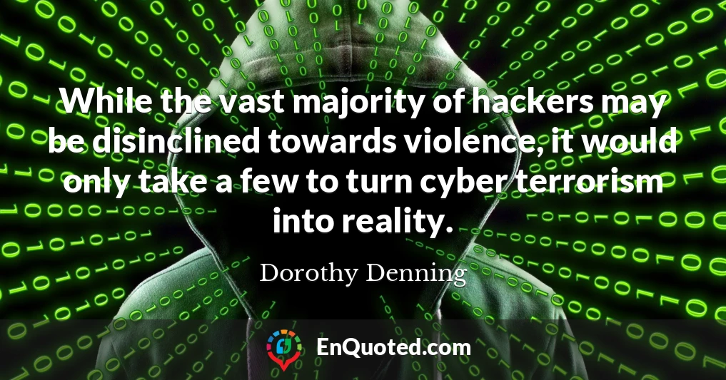 While the vast majority of hackers may be disinclined towards violence, it would only take a few to turn cyber terrorism into reality.