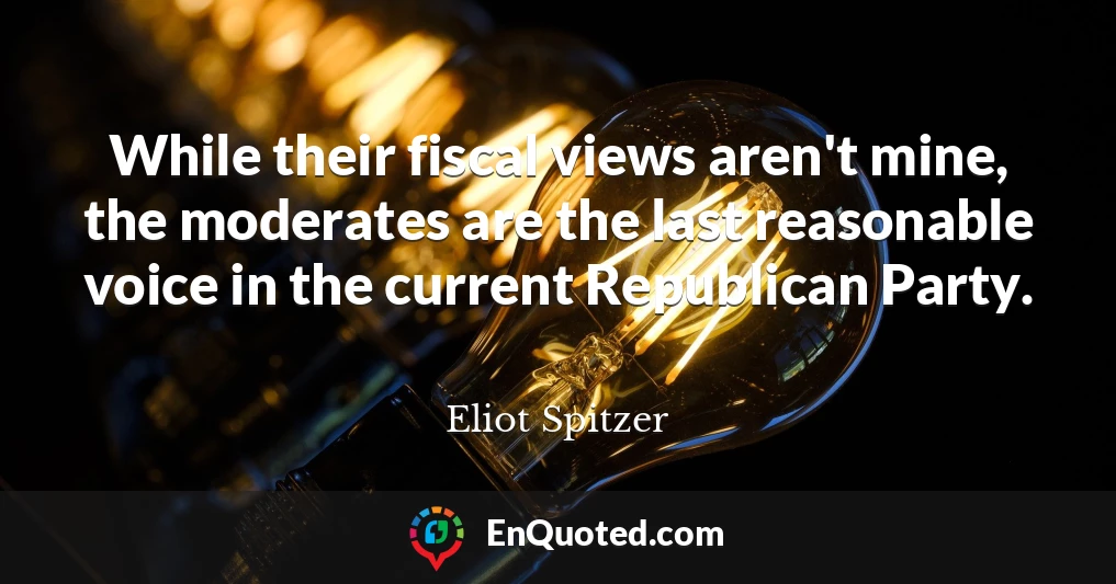 While their fiscal views aren't mine, the moderates are the last reasonable voice in the current Republican Party.