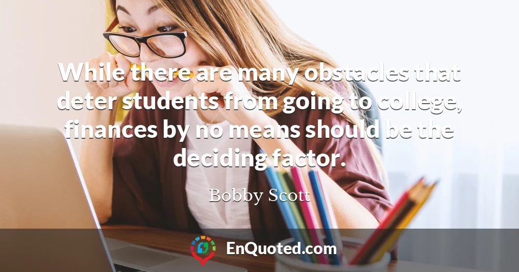 While there are many obstacles that deter students from going to college, finances by no means should be the deciding factor.