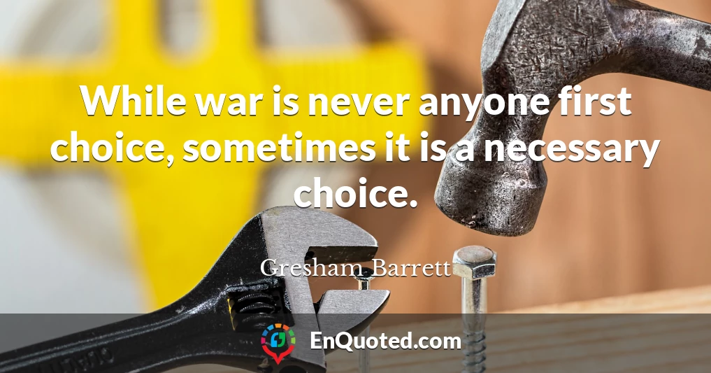 While war is never anyone first choice, sometimes it is a necessary choice.
